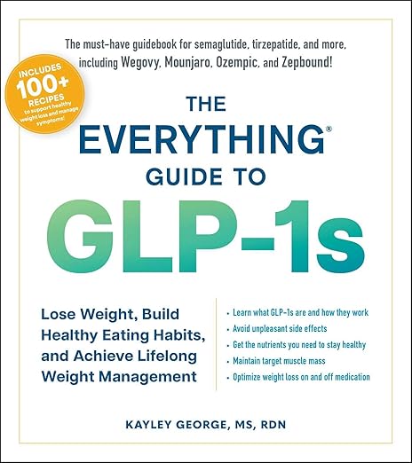 The Everything Guide to GLP-1s: Lose Weight, Build Healthy Eating Habits, and Achieve Lifelong Weight Management (Everything® Series)